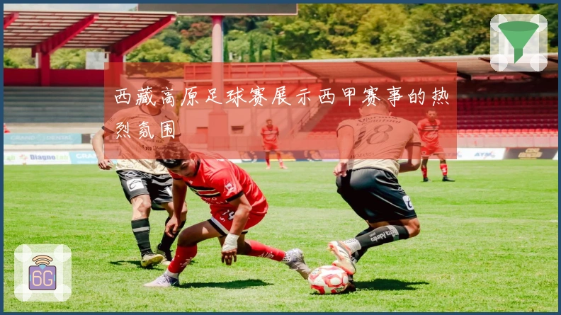 西藏高原足球赛展示西甲赛事的热烈氛围